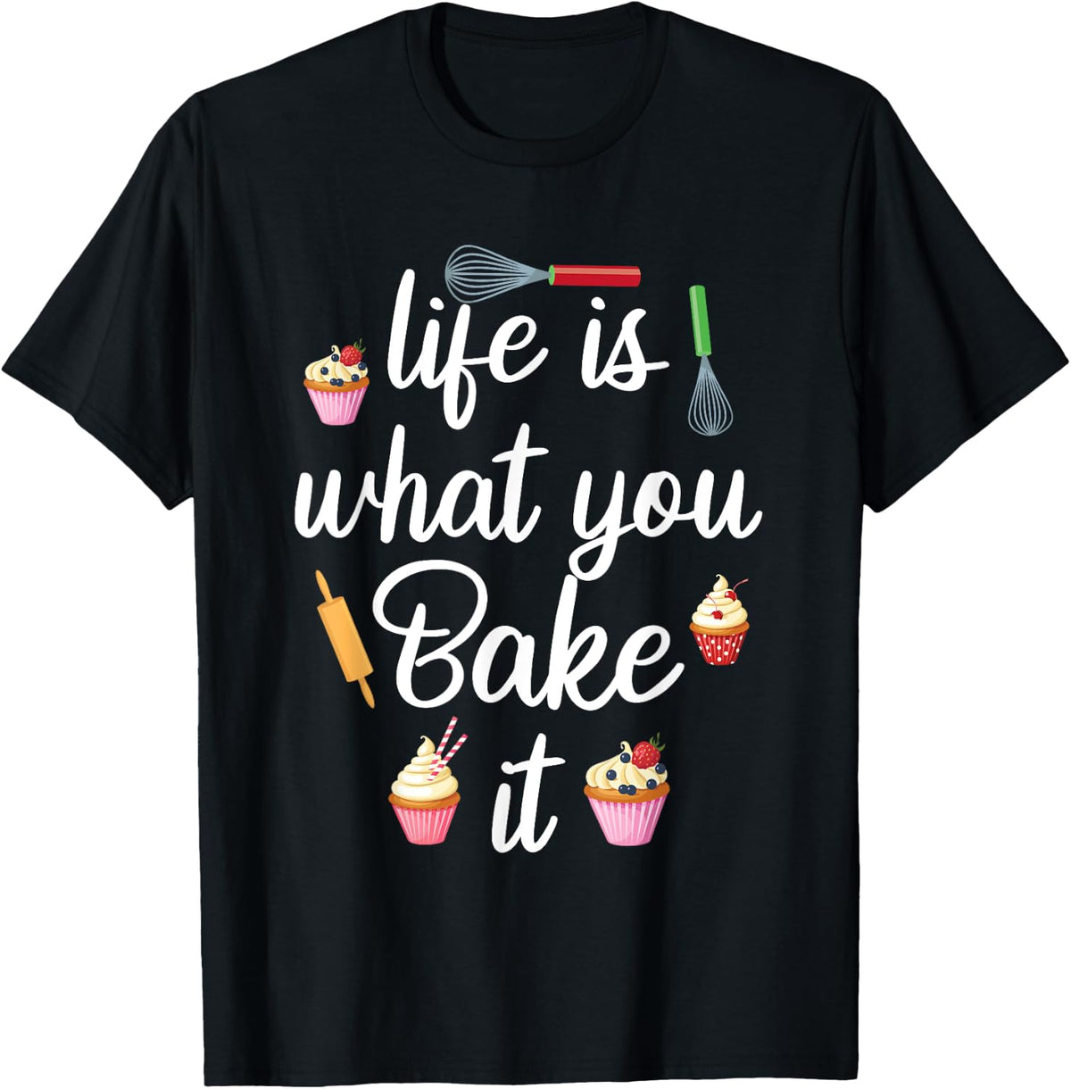 Life Is What You Bake It Funny Bake Apparel Baker T-Shirt
