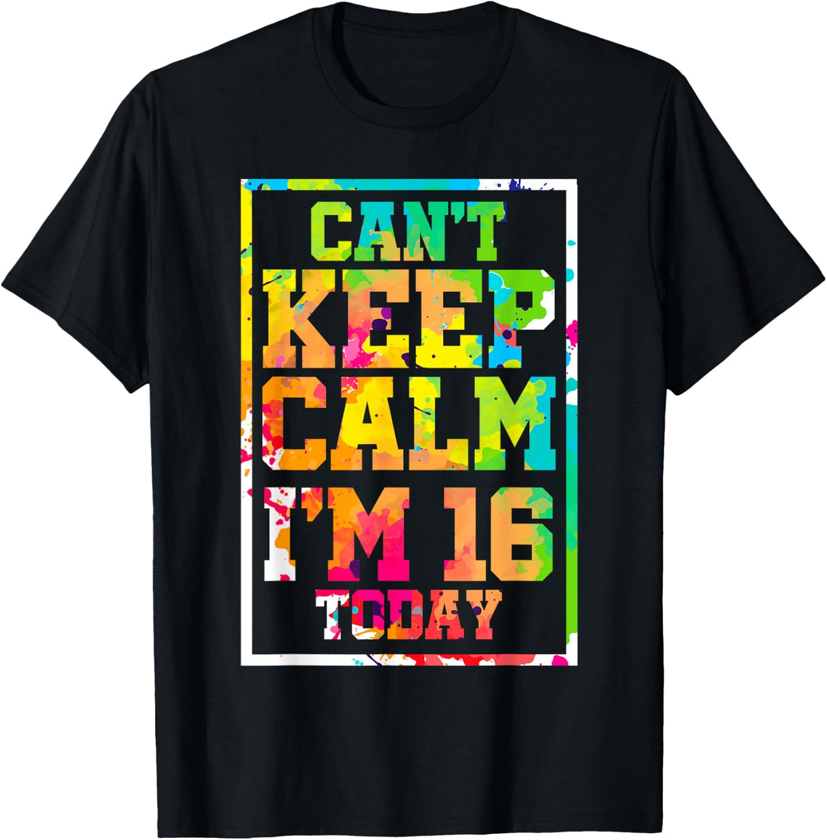 Can't Keep Calm I'm 16 Today Colorful 16th Birthday T-Shirt