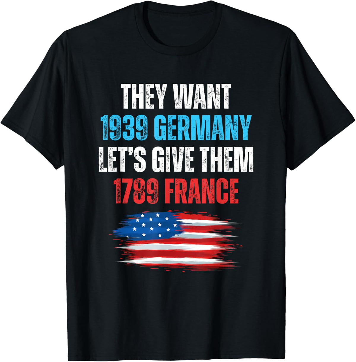 They Want 1939 Germany Let's Give Them 1789 France US Flag T-Shirt