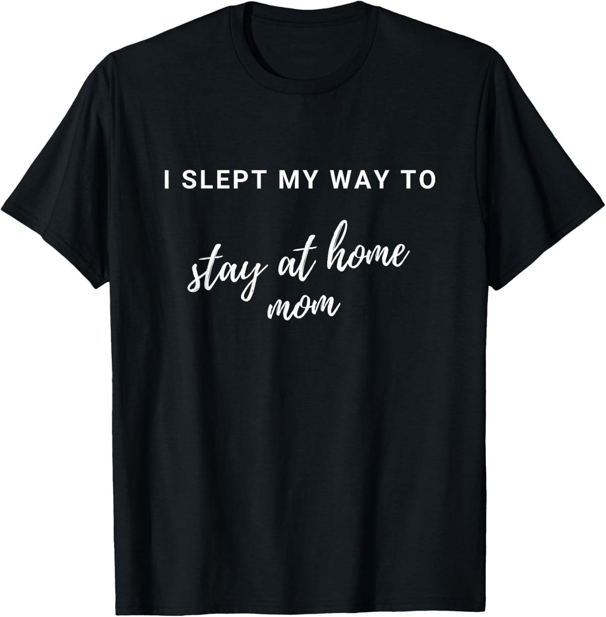 I Slept My Way to Stay At Home Mom - Funny Stay At Home Mom - Black, Small, Classic Fit, , Short Sleeve T-Shirt
