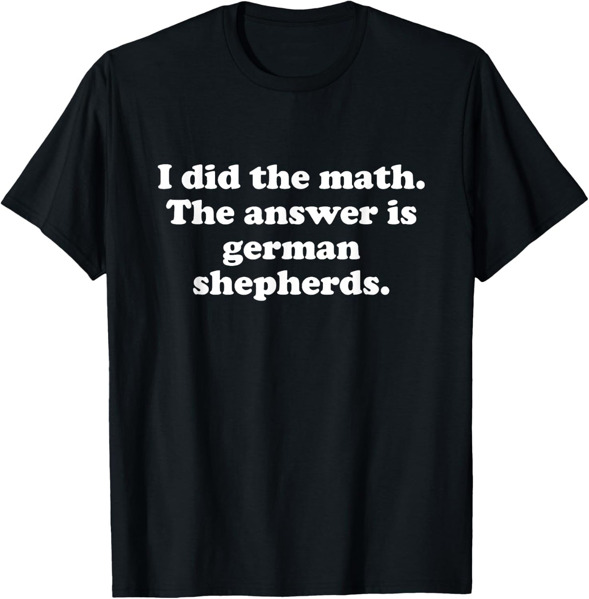 Funny German Shepherds or German Shepherd Men or Women T-Shirt