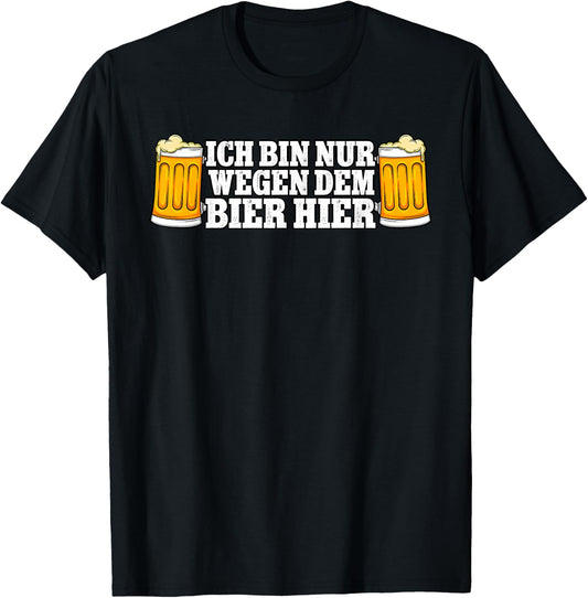 with German Text Ich bin nur wegen dem Bier hier Bier, black T-Shirt