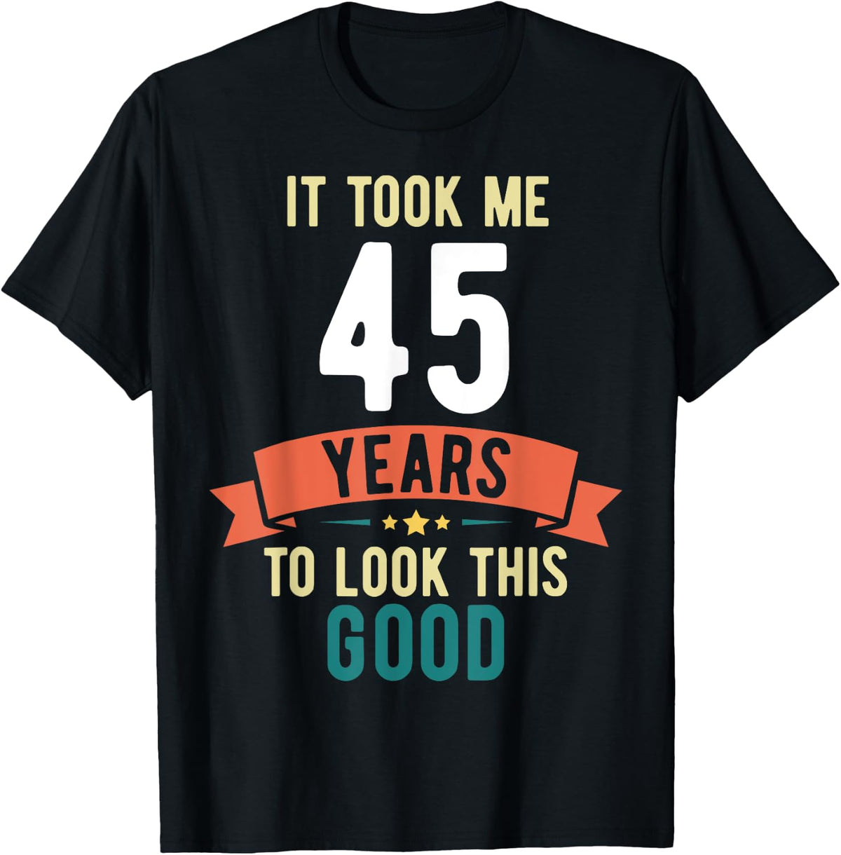It took me 45 years to look this good 45th Birthday T-Shirt