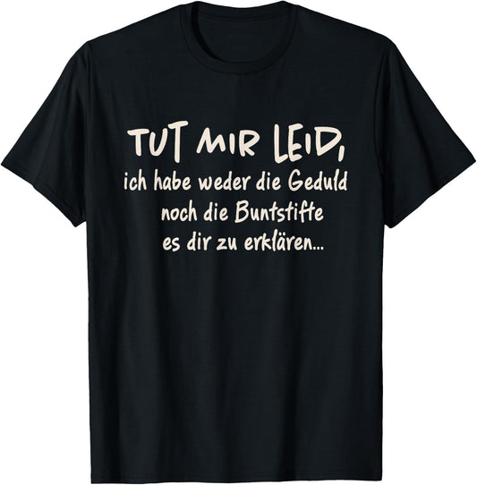 with German Text Tut Mir Leid Ich Habe Weder Die Geduld Noch Die Geduld Noch, black T-Shirt
