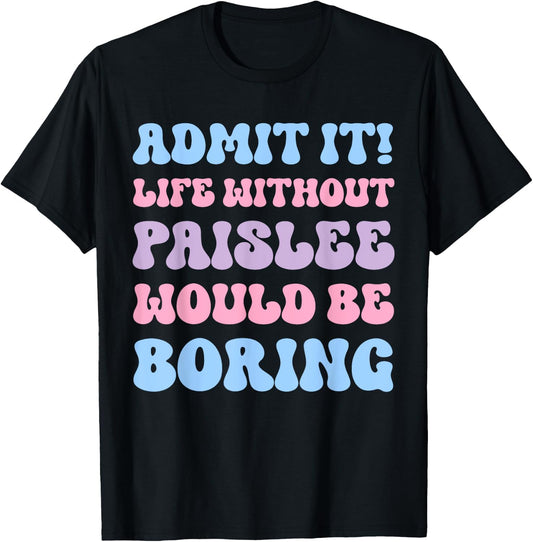 Admit It Life Without Paislee Would Be Boring Funny Birthday T-Shirt