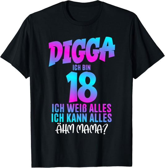 18th Birthday Digga I Am 18 Ich Wei? Alles ?hm Mama? , black T-Shirt