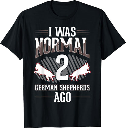 I was normal 2 German Shepherds ago T-Shirt