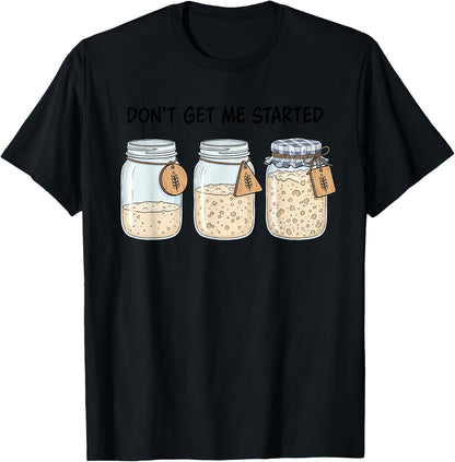 Dont Get Me Started Funny Sourdough Baking Bread Baker Pun T-Shirt